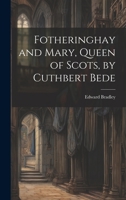 Fotheringhay and Mary, Queen of Scots, by Cuthbert Bede 0344130304 Book Cover