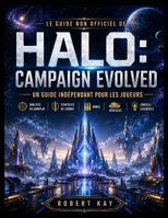 LE GUIDE NON OFFICIEL DE HALO : CAMPAIGN EVOLVED: Un guide autonome contenant des analyses de jeu, des stratégies de combat, des informations sur les ... importants pour les joueurs. (French Edition) B0H9XH7CGY Book Cover