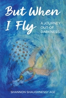 But When I Fly: A Journey Out of Darkness B0C12B8YGT Book Cover