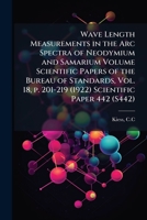 wave Length Measurements in the Arc Spectra of Neodymium and Samarium Volume Scientific Papers of the Bureau of Standards, Vol. 18, p. 201-219 (1922) Scientific Paper 442 1247473260 Book Cover