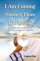 I Am Coming Sooner Than You Think: An Alternate View on the Rapture of the Church and the Great Tribulation 168537302X Book Cover