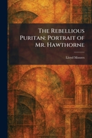 The Rebellious Puritan: Portrait of Mr. Hawthorne 1025944259 Book Cover