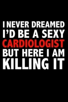 I never dreamed I'd a sexy Cardiologist but here I am killing it Career Journal 6 x 9 120 pages notebook: Funny Careers Graduation Notebook 167131607X Book Cover