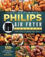 The Ultimate Philips Air fryer Cookbook: 550+ Affordable, Easy & Delicious Recipes For Fast & Healthy Meals 1802448764 Book Cover