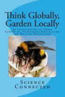 Think Globally, Garden Locally : An Investigation of Urban Gardening, Sustainable Agriculture, and Healthy Pollinators 1979967377 Book Cover