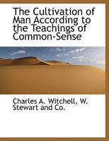 The Cultivation Of Man According To The Teachings Of Commonsense: Being A Treatise On The Application To Man Of The Laws That He Applies To All Other Creatures 0548512450 Book Cover