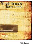 The Right Honourable Spencer Perceval 1115399888 Book Cover