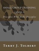 Small Group Training - LEVEL 1 : Disciples Who Make Disciples 1548500437 Book Cover