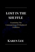 LOST IN THE SHUFFLE: Examining The Consequences Of Misplaced Priorities B0CWXW8BQ4 Book Cover