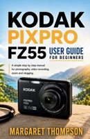 KODAK PIXPRO FZ55 USER GUIDE FOR BEGINNERS: A Simple Step-by-Step Manual for Photography, Video Recording, Zoom, and Vlogging B0H26DBMF5 Book Cover