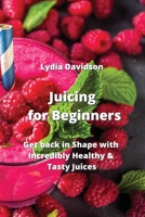 Juicing for Beginners: Get back in Shape with Incredibly Healthy & Tasty Juices 9990435294 Book Cover