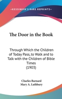 The Door in the Book Through Which the Children of To-day Pass, to Walk and to Talk With the Children of Bible Times 1104488264 Book Cover