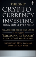 The Only Cryptocurrency Investing Book You'll Ever Need: An Absolute Beginner's Guide to the Biggest Millionaire Maker Asset of 2022 and Beyond - Incl B0BW13ZZZ4 Book Cover