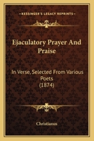 Ejaculatory Prayer And Praise: In Verse, Selected From Various Poets 1246168855 Book Cover