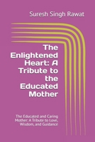 The Enlightened Heart: A Tribute to the Educated Mother: The Educated and Caring Mother: A Tribute to Love, Wisdom, and Guidance B0DZJ1J3BS Book Cover