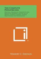 The Complete Pediatrician: Practical, Diagnostic, Therapeutic And Preventive Pediatrics, For The Use Of Medical Students, Interns, General Practitioners And Pediatricians 0548384827 Book Cover