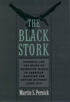 The Black Stork: Eugenics and the Death of "Defective" Babies in American Medicine and Motion Pictures since 1915 0195135393 Book Cover