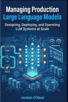 Managing Production Large Language Models: Playbook for Designing, Deploying, and Operating LLM at Scale and Machine Learning FinOps Blueprints (Enterprise Machine Learning Operations) B0GZP3699Z Book Cover