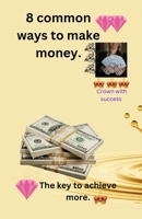 8 common ways to make money.: The key to archive more wealth. 1312399627 Book Cover
