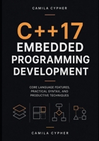 C++17 Embedded Programming Development: Core Language Features, Practical Syntax, and Productive Techniques (Modern C++ Engineering And Systems Masterclass Series) B0HG726LNW Book Cover
