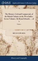 The history, civil and commercial, of the British colonies in the West Indies. In two volumes. By Bryan Edwards, ... Volume 1 of 2 1140872079 Book Cover