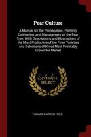 Pear Culture: A Manual for the Propagation, Planting, Cultivation, and Management of the Pear Tree. with Descriptions and Illustrations of the Most Productive of the Finer Varieties and Selections of  1375523627 Book Cover