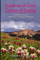 Expanse of God, Caress of Sophia: An Introduction to Wilderness Christian Mysticism 1312525517 Book Cover