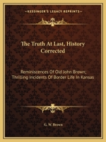 The Truth at Last: History Corrected. Reminiscences of Old John Brown. Thrilling Incidents of Border Life in Kansas; With an Appendix, Containing ... Crawford, Col. Blood, Jas. Townsley, Col. W 1019013192 Book Cover