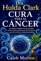 Dra. Hulda Clark Cura para el Cáncer: Un análisis exhaustivo de sus conceptos sobre parásitos, prácticas de desintoxicación, sanación holística y controversia pública (Spanish Edition) B0H28L8B7P Book Cover