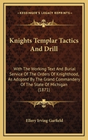 Knights Templar Tactics And Drill: With The Working Text And Burial Service Of The Orders Of Knighthood, As Adopted By The Grand Commandery Of The State Of Michigan 1165391929 Book Cover