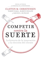 Competir contra la suerte: La historia de la innovación y la elección del cliente 1400343216 Book Cover
