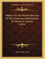 Address On The Patriot Character Of The Temperance Reformation By Thomas S. Grimke 1378368495 Book Cover