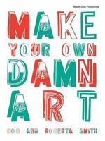Make Your Own Damn Art: to form the world according to one's own rules 1904772242 Book Cover