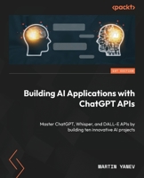 Building AI Applications with ChatGPT API: Master ChatGPT, Whisper and DALL-E APIs by building nine innovative AI projects 180512756X Book Cover