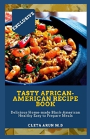 TASTY AFRICAN-AMERICAN RECIPE BOOK: Delicious Home-made Black-American Healthy Easy to Prepare Meals B092X327QY Book Cover