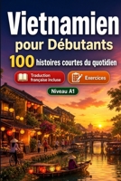 Le vietnamien pour Débutants A1 : 100 histoires courtes du quotidien: Améliorez votre compréhension et expression écrite grâce à des situations bilingues simples de la vie quotidienne B0H7XQDVVP Book Cover