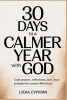 30 Days to a Calmer Year With God: Daily Prayers, Reflections, and Reset Prompts for a Peace-Filled Start B0GGB9J3HC Book Cover