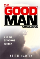 The GOOD MAN Challenge: A 30-Day Devotional for Men 0578863669 Book Cover