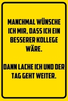Manchmal w�nsche ich mir, dass ich ein besserer Kollege w�re. Dann lache ich und der Tag geht weiter.: Notizbuch - Geschenke f�r B�ro, Arbeitskollegen, Kollegen, Mitarbeiter 1709829206 Book Cover