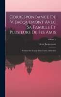 Correspondance de V. Jacquemont Avec Sa Famille Et Plusieurs de Ses Amis: Pendant Son Voyage Dans L'Inde, 1828-1832, Volume 2 1018407901 Book Cover