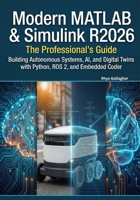 Modern MATLAB & Simulink R2026: The Professional's Guide: Building Autonomous Systems, AI, and Digital Twins with Python, ROS 2, and Embedded Coder B0GFWXHQY5 Book Cover