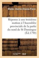 Réponse à une troisième motion faite à l'Assemblée provinciale de la partie du nord de St Domingue 2329058381 Book Cover