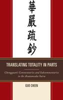 Translating Totality in Parts: Chengguan's Commentaries and Subcommentaries to the Avatamska Sutra 0761863095 Book Cover