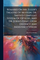 Remarks on Mr. Euler's Treatise of Motion, Dr. Smith's Compleat System of Opticks, and Dr. Jurin's Essay Upon Distinct and Indistinct Vision. By Benjamin Robins, F.R.S 1175230812 Book Cover