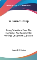 Ye Towne Gossip: Being Selections From The Humorous And Sentimental Writings Of Kenneth C. Beaton 0548395799 Book Cover