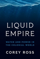 Liquid Empire: Water and Power in the Colonial World 0691211442 Book Cover