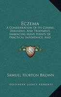 Eczema: A Consideration Of Its Course, Diagnosis, And Treatment, Embracing Many Points Of Practical Importance, And Containing 146 Prescriptions, Illustrating Dosage In Local Applications 1436829194 Book Cover