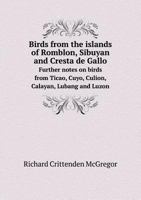 Birds from the Islands of Romblon, Sibuyan and Cresta de Gallo Further Notes on Birds from Ticao, Cuyo, Culion, Calayan, Lubang and Luzon 1146013124 Book Cover