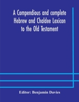 A Compendious and Complete Hebrew and Chaldee Lexicon to the Old Testament: Chiefly Founded On the Works of Gesenius and Fürst, With Improvements From Dietrich and Other Sources 101584216X Book Cover