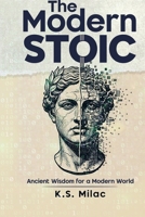 The Modern Stoic: Ancient Wisdom for a Modern World: Discover the Mindset of a Stoic in the Modern World, Master Emotional Resilience, and Simplify Life Decisions with Mindful Living B0GR87VCJX Book Cover